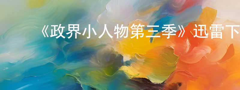 陈慧洁的动漫综艺大全,《政界小人物第三季》迅雷下载/在线观看-都市情感-美剧天堂